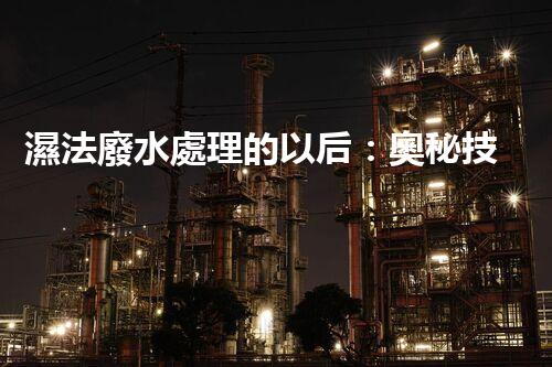 濕法廢水處理的以后：奧秘技術(shù)帶來驚喜？